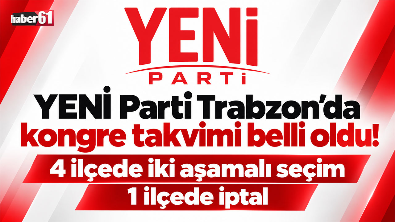 YENİ Parti Trabzon’da kongre takvimi belli oldu! 4 ilçede iki aşamalı olacak