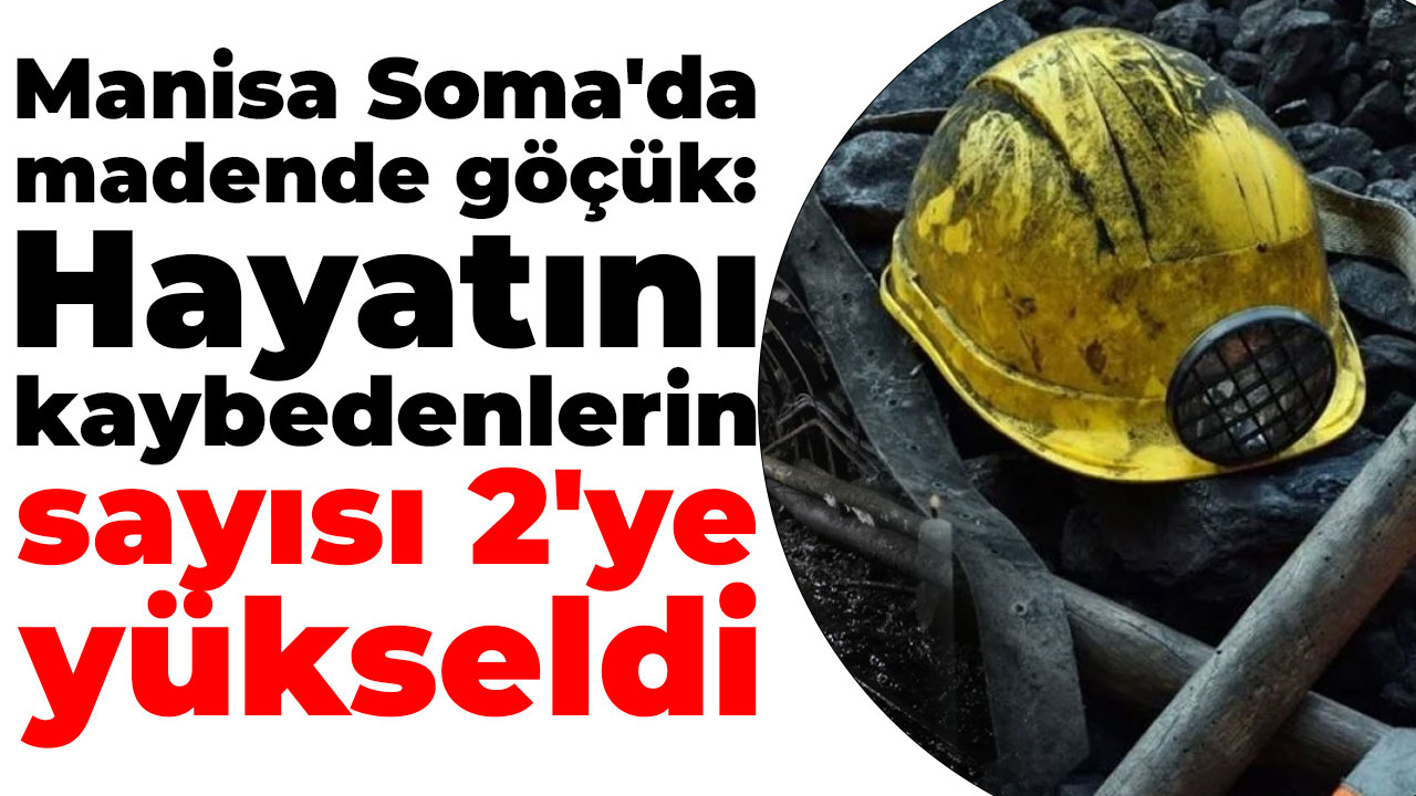 Manisa Soma'da madende göçük: Hayatını kaybedenlerin sayısı 2'ye yükseldi