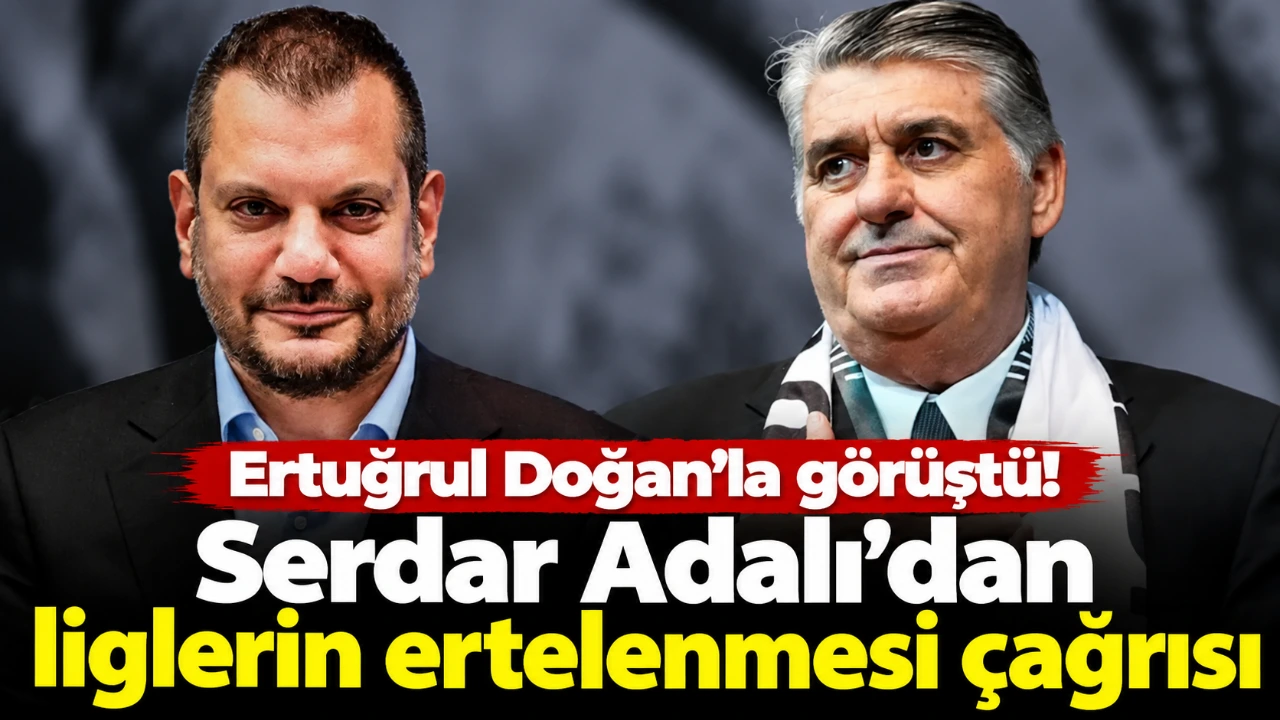 Ertuğrul Doğan'la görüştü! Serdar Adalı'dan liglerin ertelenmesi çağrısı