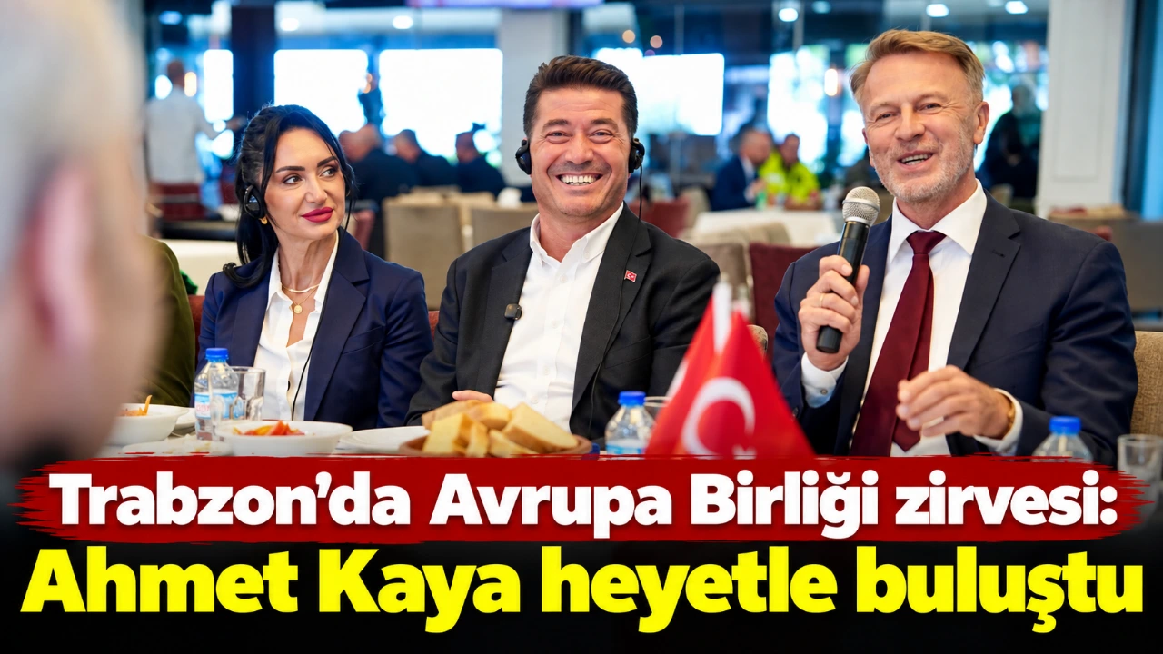 Trabzon’da Avrupa Birliği zirvesi: Ahmet Kaya heyetle buluştu