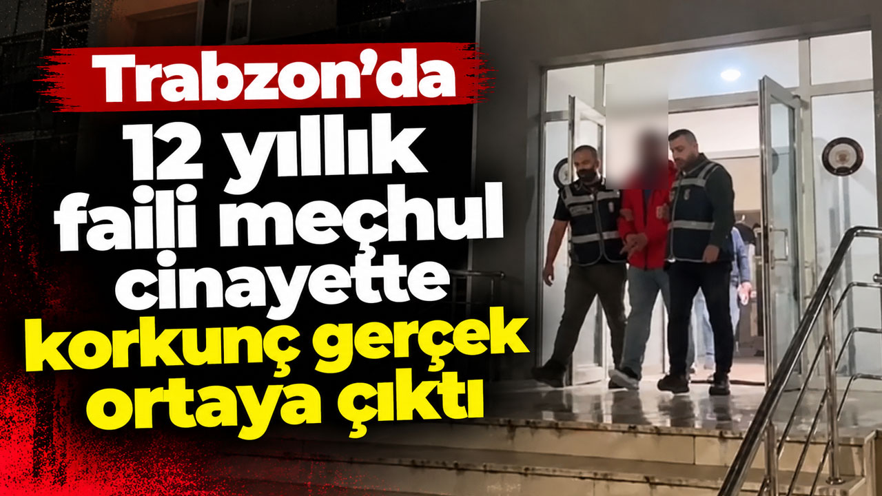 Trabzon’da 12 yıllık faili meçhul cinayette korkunç gerçek ortaya çıktı