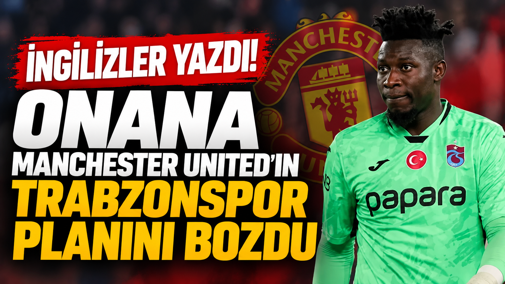 İngilizler yazdı! Onana Manchester United’ın Trabzonspor planını bozdu