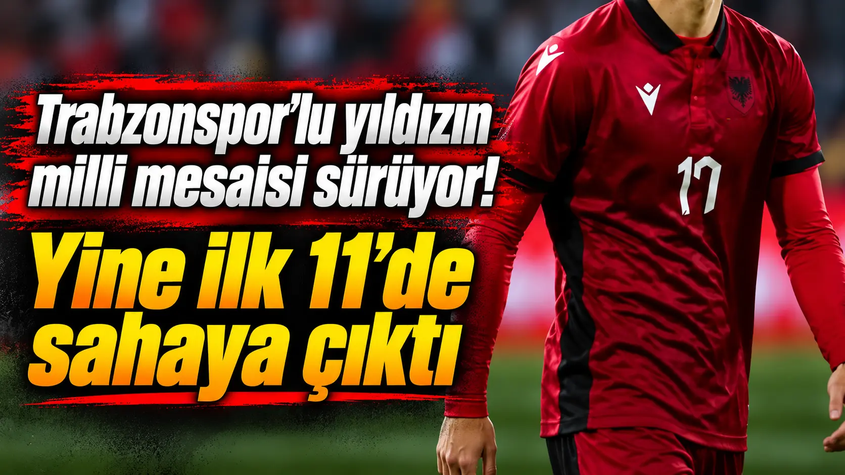 Trabzonsporlu yıldızın milli mesaisi sürüyor! Yine ilk 11’de sahaya çıktı
