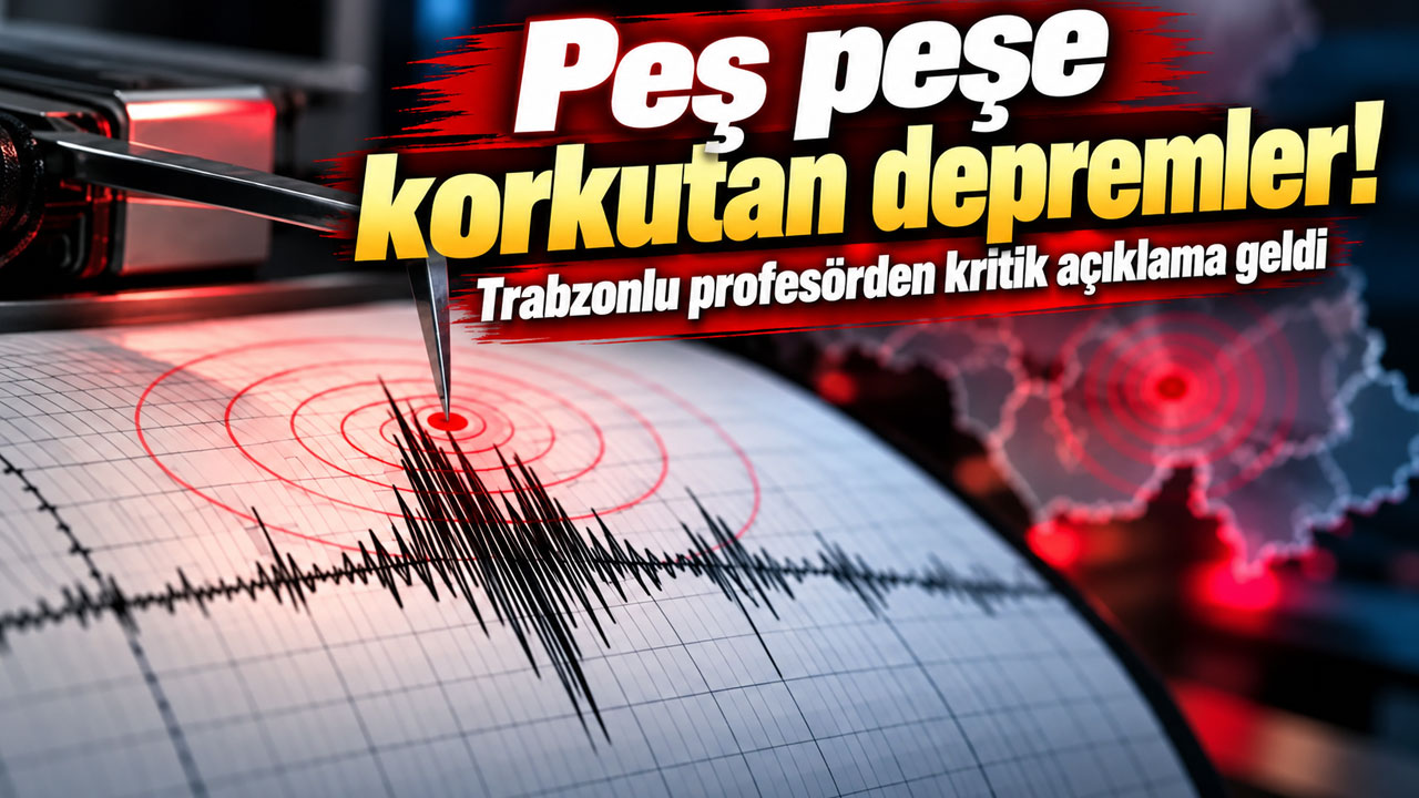 Peş peşe korkutan depremler! Trabzonlu profesörden kritik açıklama geldi