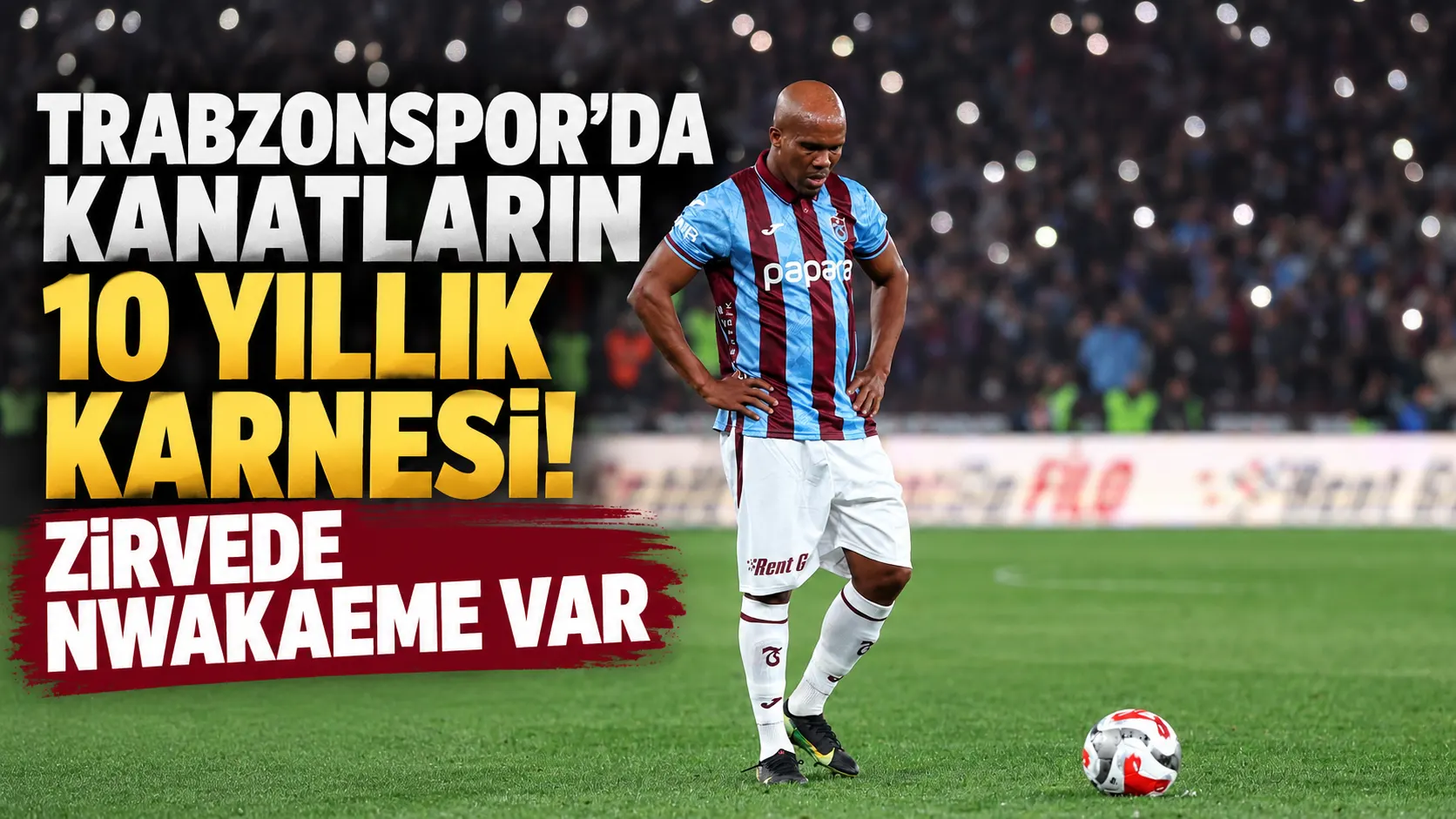 Trabzonspor’da kanatların 10 yıllık karnesi! Zirvede Nwakaeme var