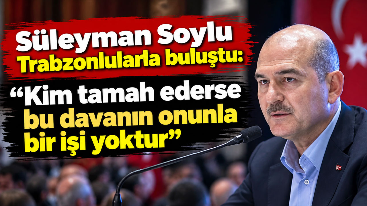 Süleyman Soylu Trabzonlularla buluştu: "Kim tamah ederse bu davanın onunla bir işi yoktur"