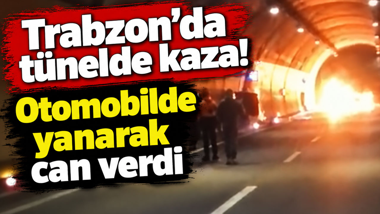 Trabzon’da tünelde kaza! Otomobilde yanarak can verdi