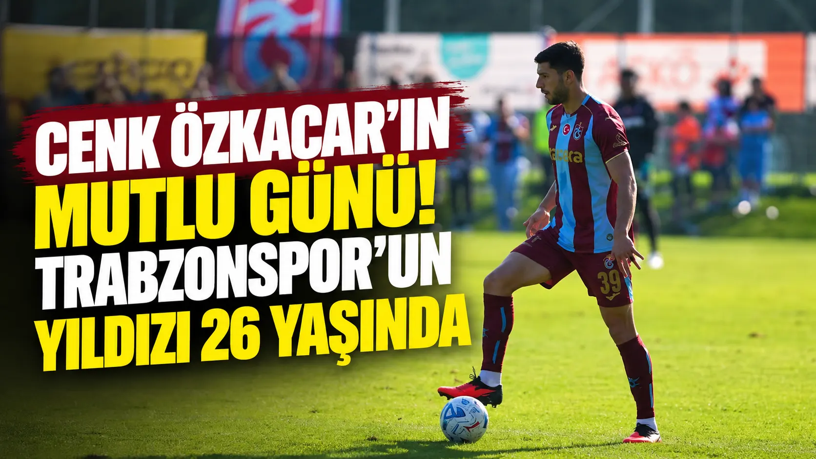 Cenk Özkacar’ın mutlu günü! Trabzonspor’un yıldızı 26 yaşında