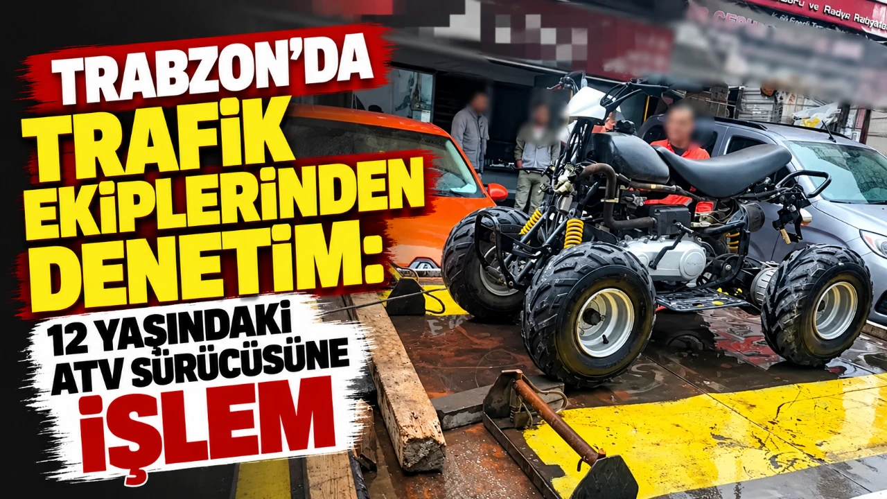 Trabzon’da trafik ekiplerinden denetim: 12 yaşındaki ATV sürücüsüne işlem