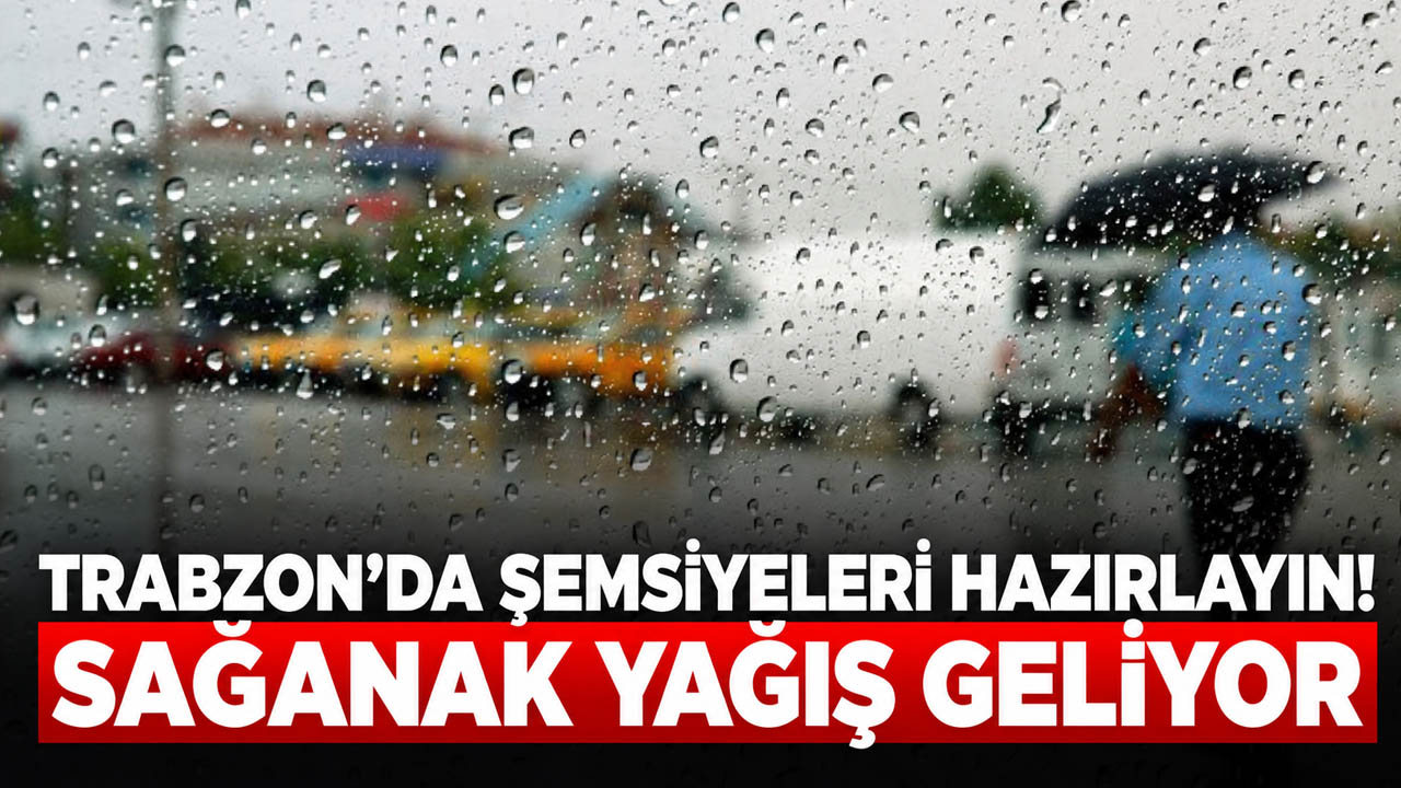 Trabzon’da şemsiyeleri hazırlayın! Sağanak yağış geliyor