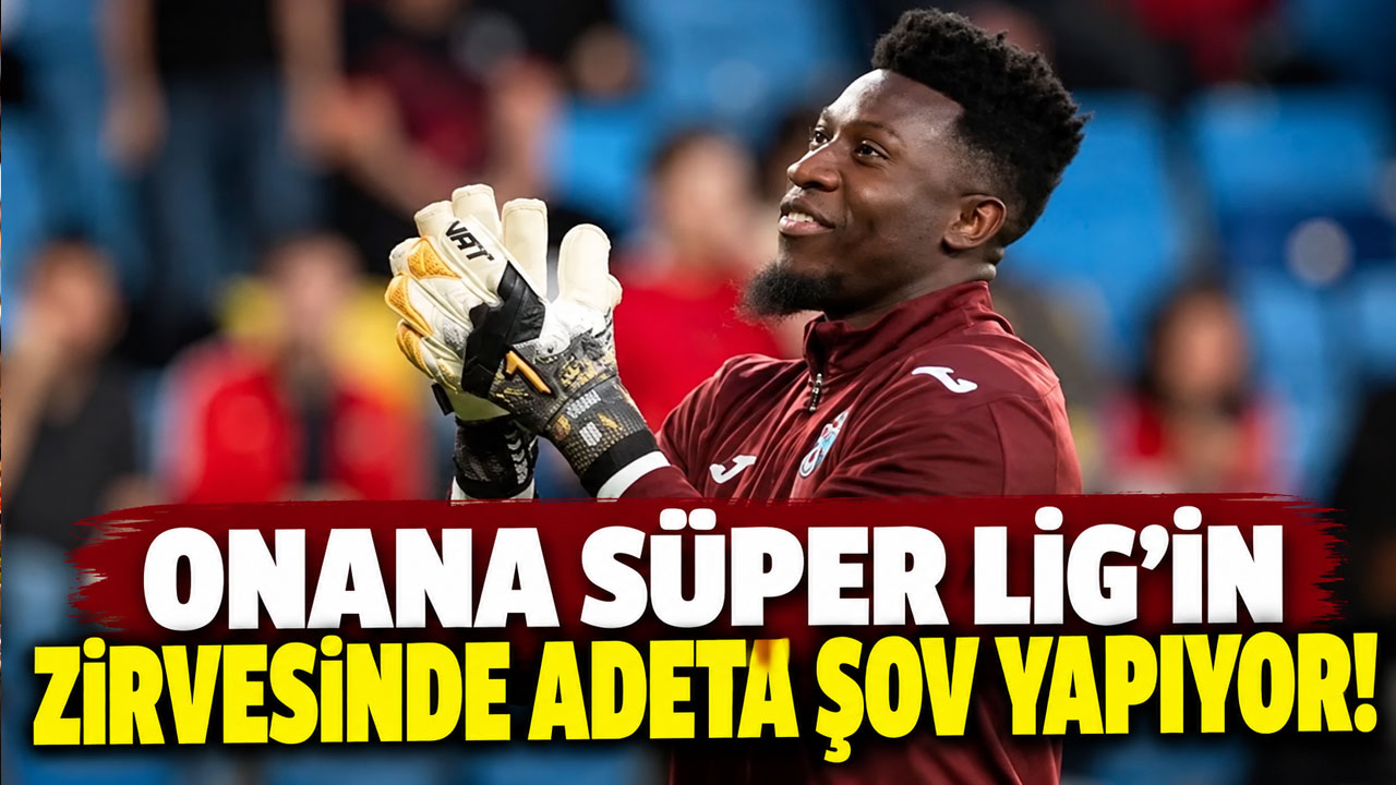 Onana Süper Lig'in zirvesinde adeta şov yapıyor!