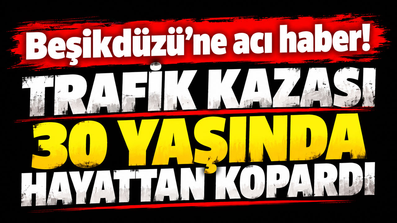 Beşikdüzü’ne acı haber! Trafik kazası 30 yaşında hayattan kopardı
