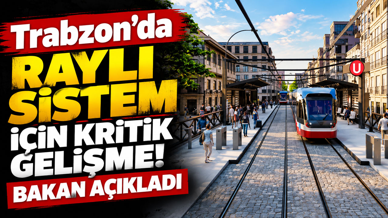 Trabzon’da raylı sistem için kritik gelişme! Bakan açıkladı