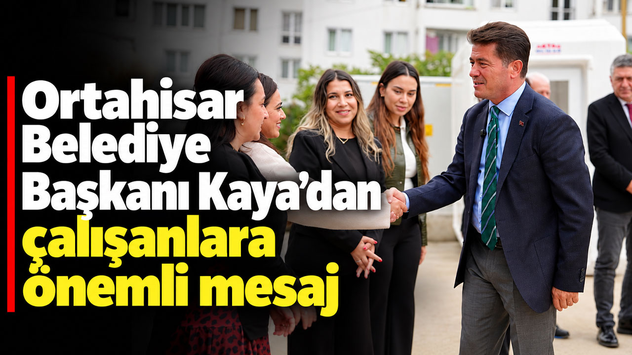 Ortahisar Belediye Başkanı Kaya’dan çalışanlara önemli mesaj