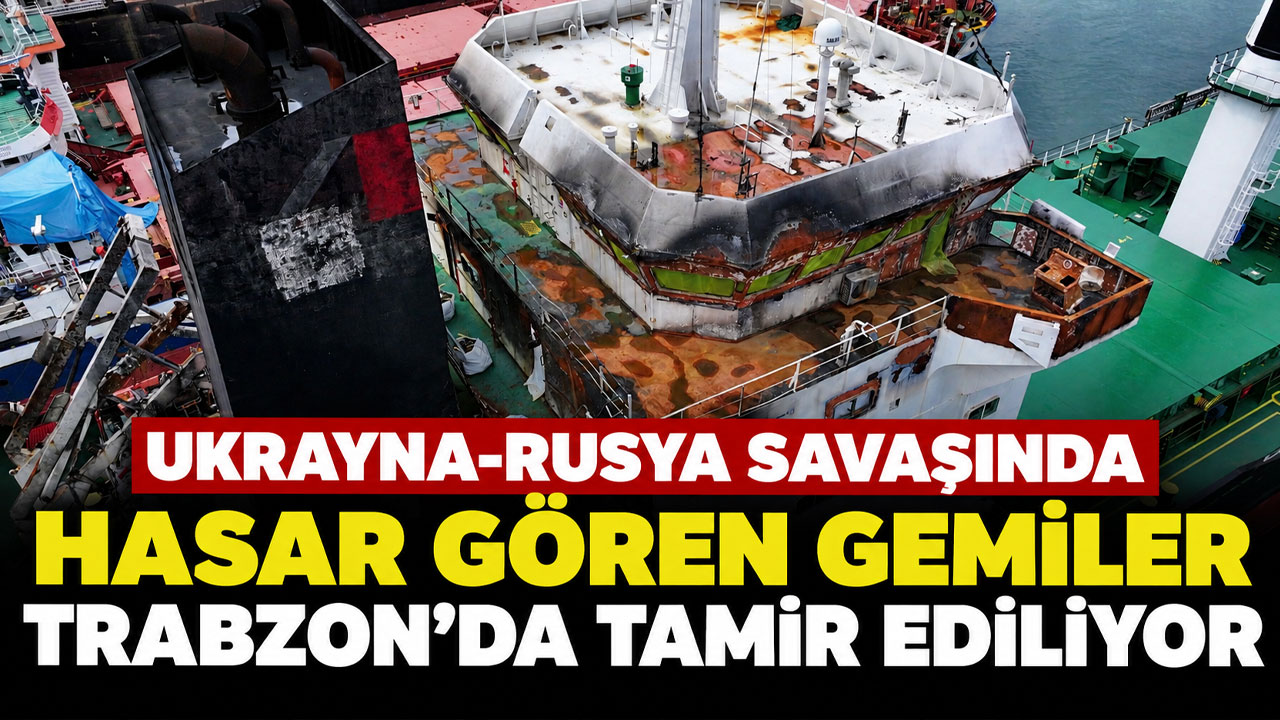 Ukrayna-Rusya savaşında hasar gören gemiler Trabzon'da tamir ediliyor