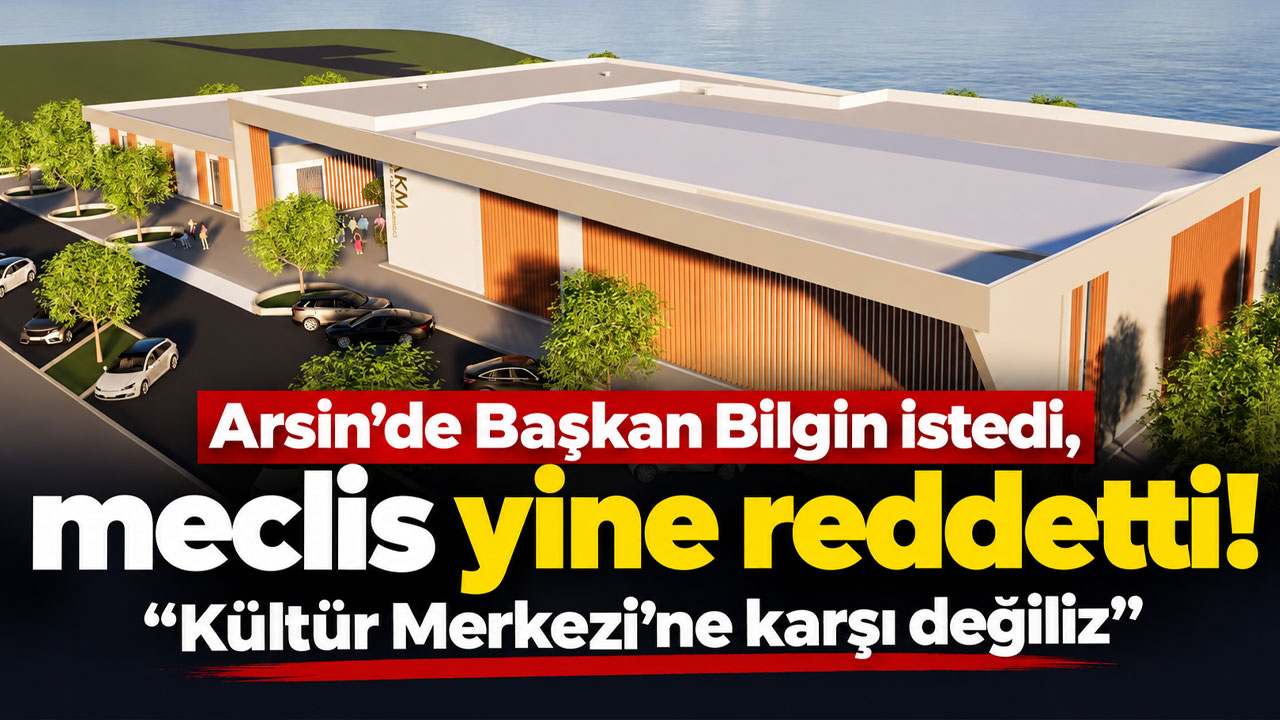 Arsin de Başkan Bilgin istedi, meclis yine reddetti! “Kültür Merkezi’ne karşı değiliz”