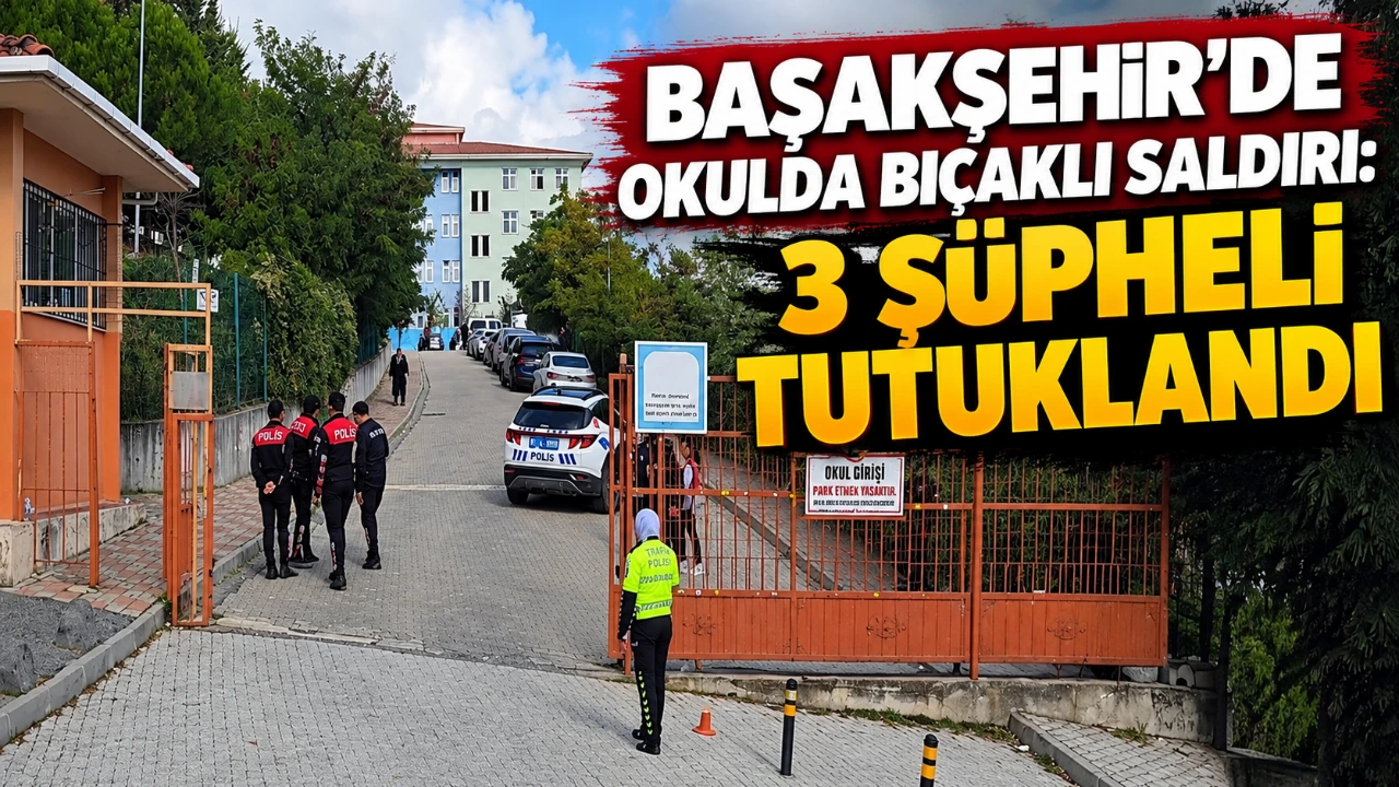 Başakşehir’de okulda bıçaklı saldırı: 3 şüpheli tutuklandı