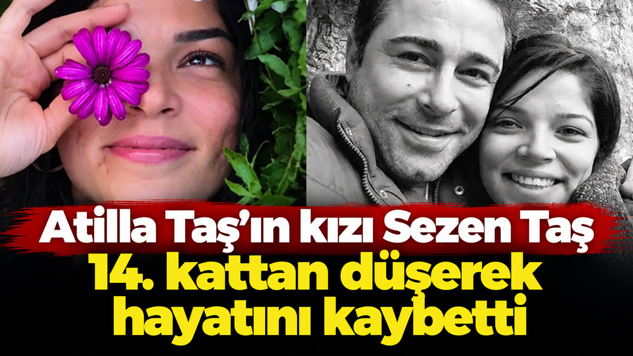 Atilla Taş’ın kızı Sezen Taş 14. kattan düşerek hayatını kaybetti