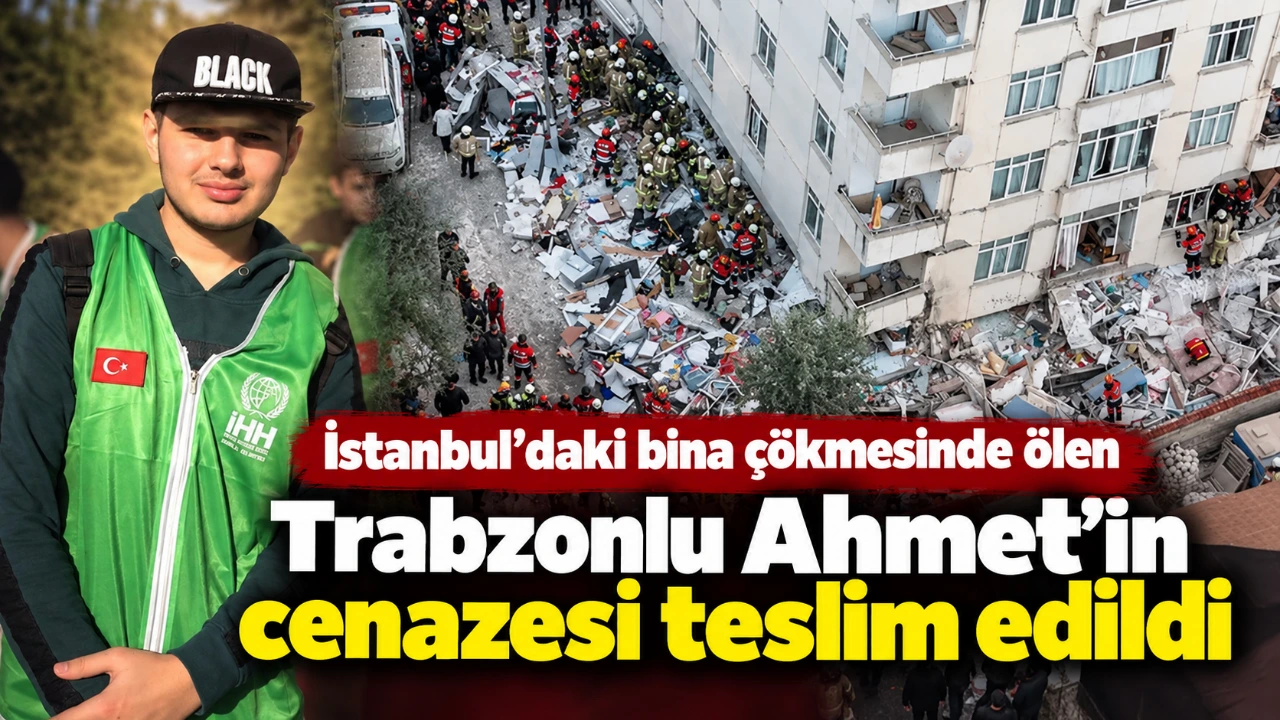 İstanbul’daki bina çökmesinde ölen Trabzonlu Ahmet’in cenazesi teslim edildi