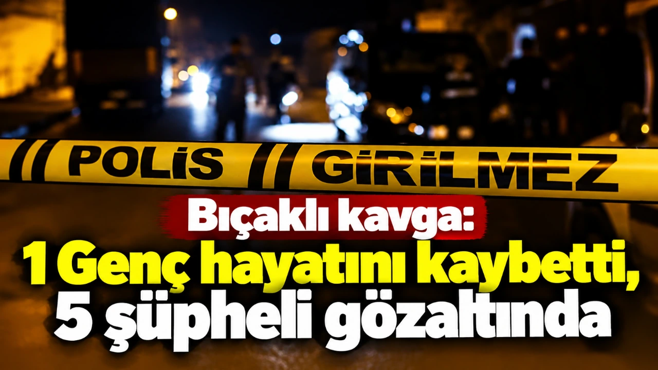 Bıçaklı kavga: 1 Genç hayatını kaybetti, 5 şüpheli gözaltında