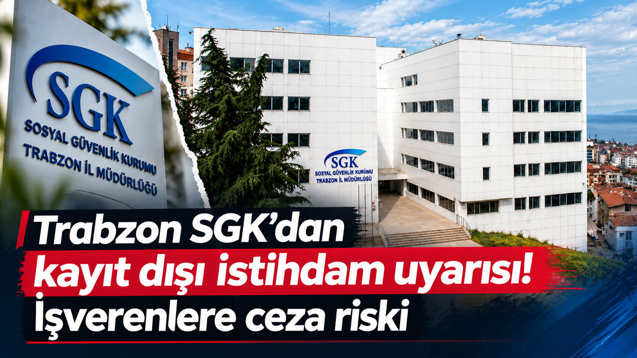 Trabzon SGK’dan kayıt dışı istihdam uyarısı! İşverenlere ceza riski