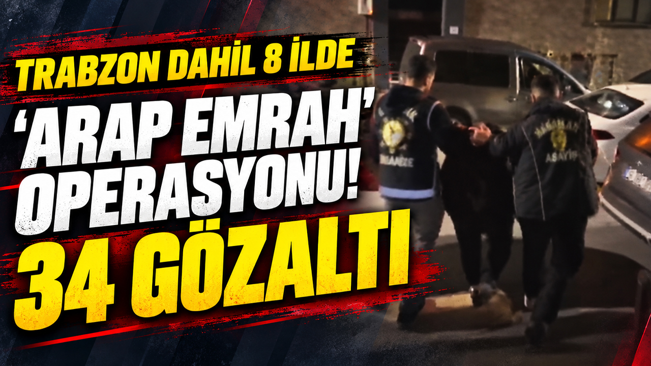 Trabzon dahil 8 ilde 'Arap Emrah' operasyonu! 34 gözaltı