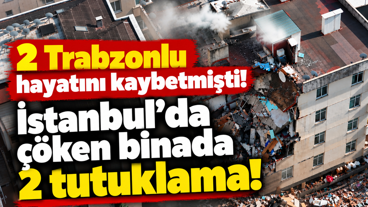 2 Trabzonlu hayatını kaybetmişti! İstanbul'da çöken binada 2 tutuklama
