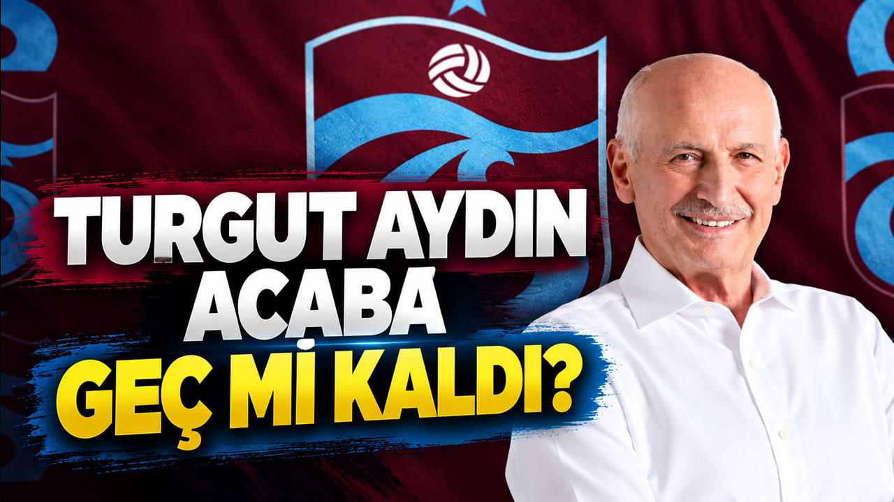 Turgut Aydın acaba geç mi kaldı?