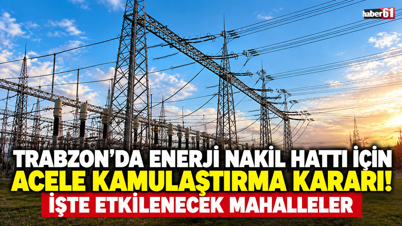 Trabzon’da enerji nakil hattı için acele kamulaştırma kararı! İşte etkilenecek mahalleler