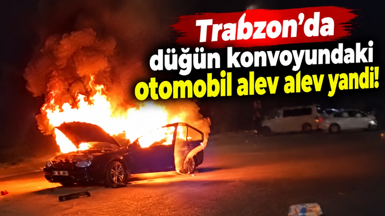 Trabzon’da düğün konvoyundaki otomobil alev alev yandı