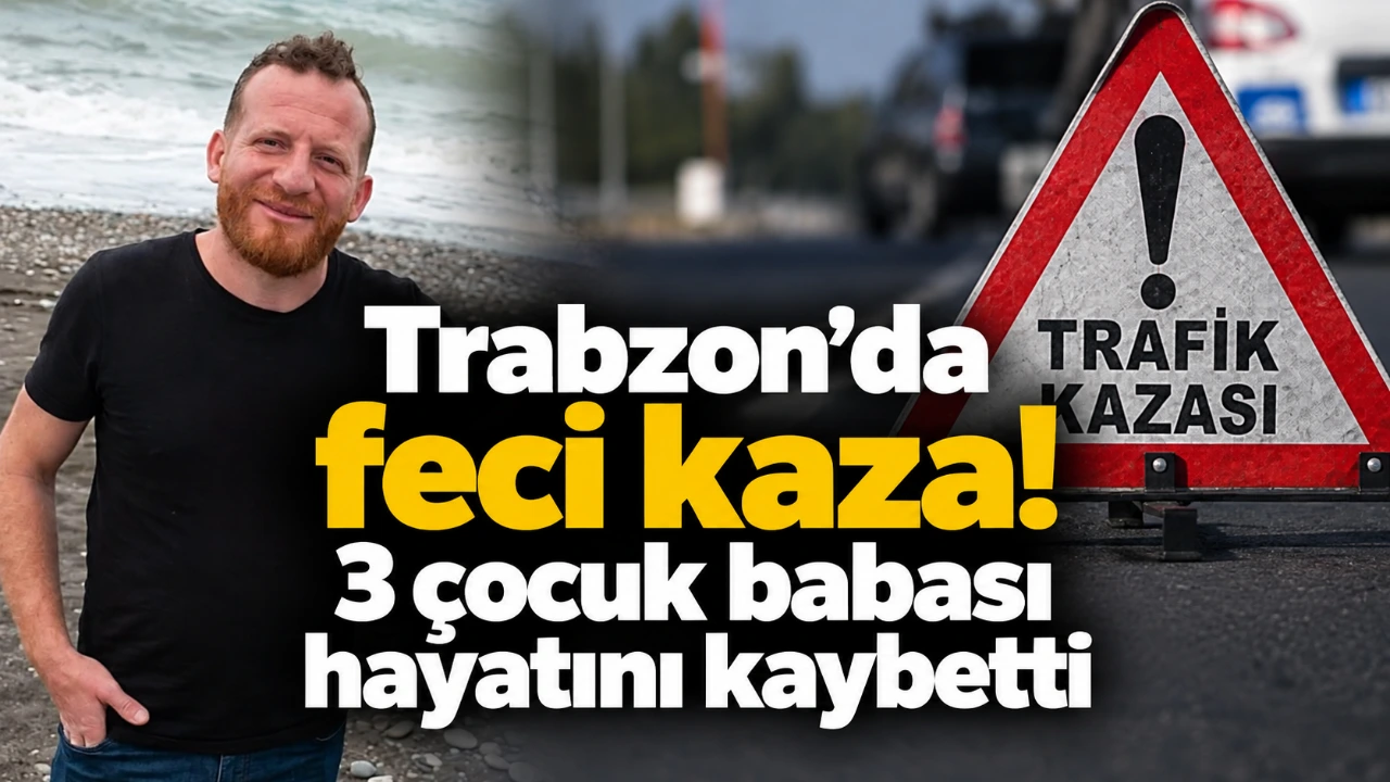 Trabzon’da feci kaza! 3 çocuk babası hayatını kaybetti