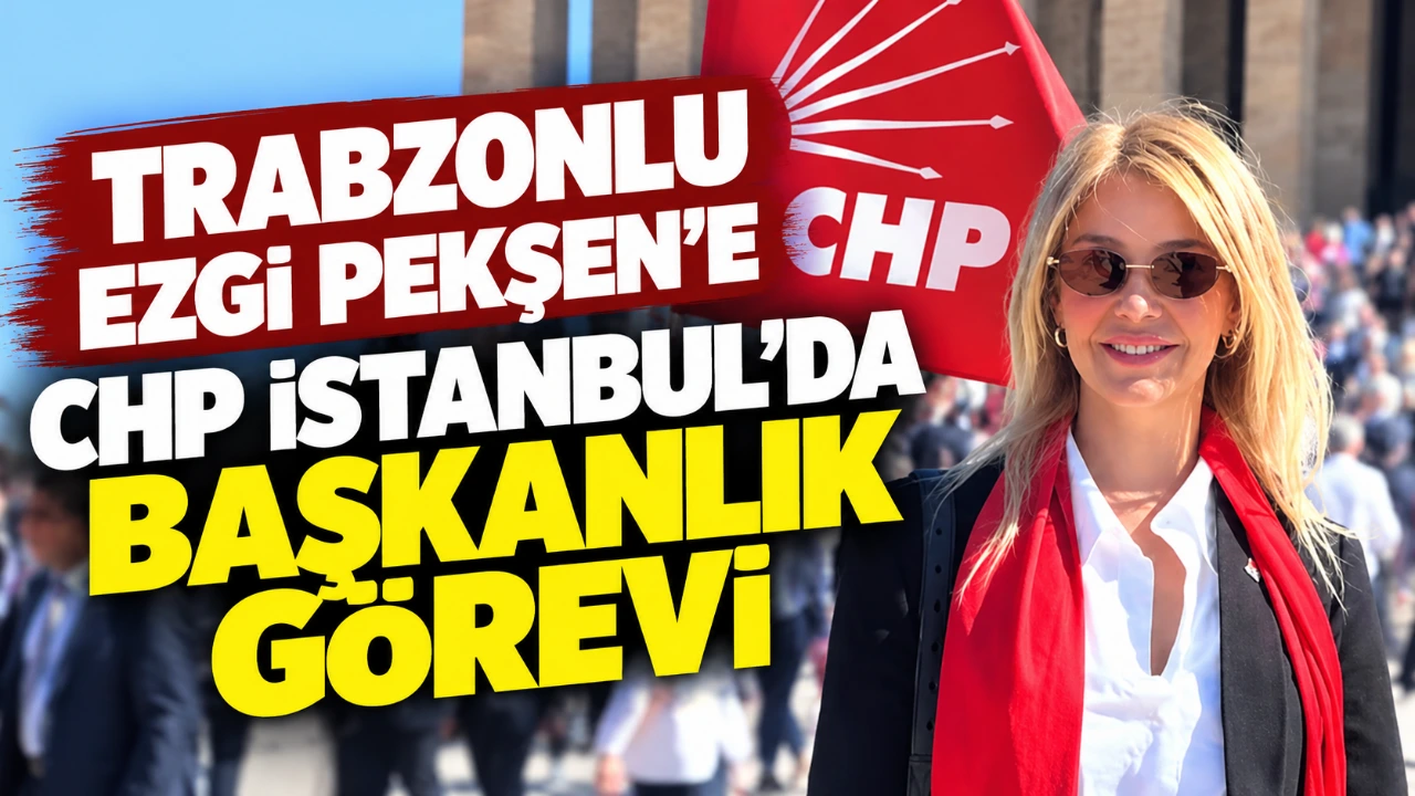 Trabzonlu Ezgi Pekşen’e CHP İstanbul’da başkanlık görevi