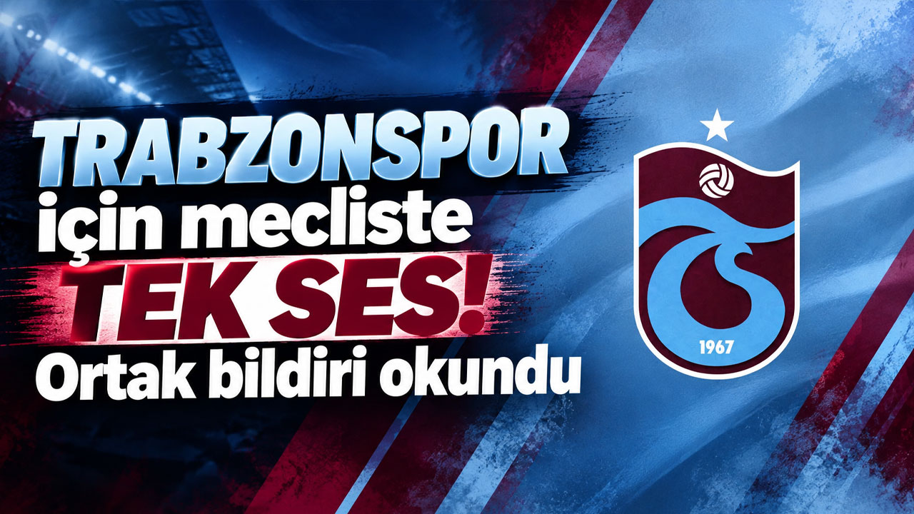 Trabzonspor için mecliste tek ses! Ortak bildiri okundu