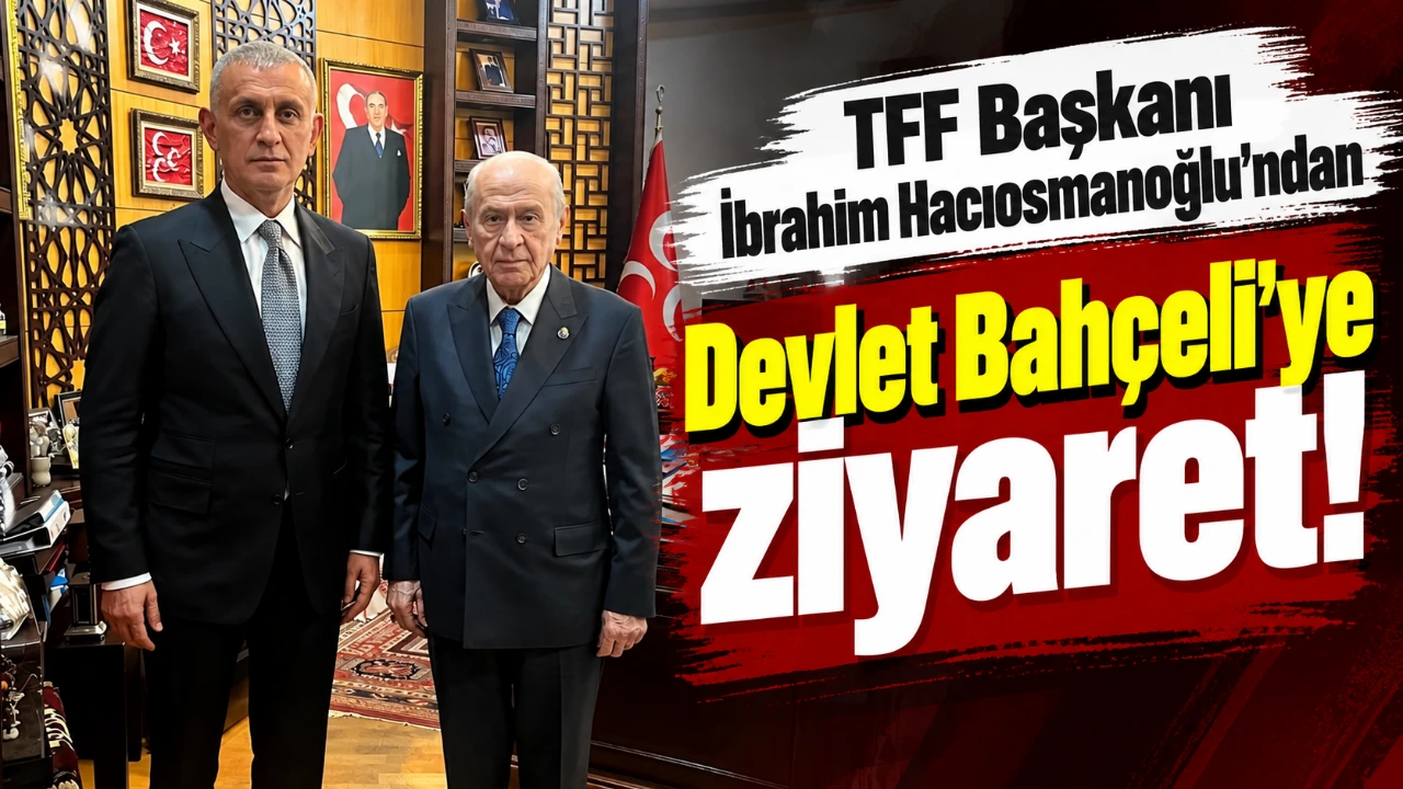 TFF Başkanı İbrahim Hacıosmanoğlu'ndan Devlet Bahçeli'ye ziyaret!