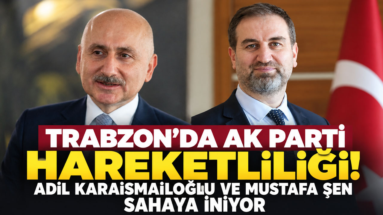 Trabzon’da AK Parti hareketliliği! Adil Karaismailoğlu ve Mustafa Şen sahaya ini