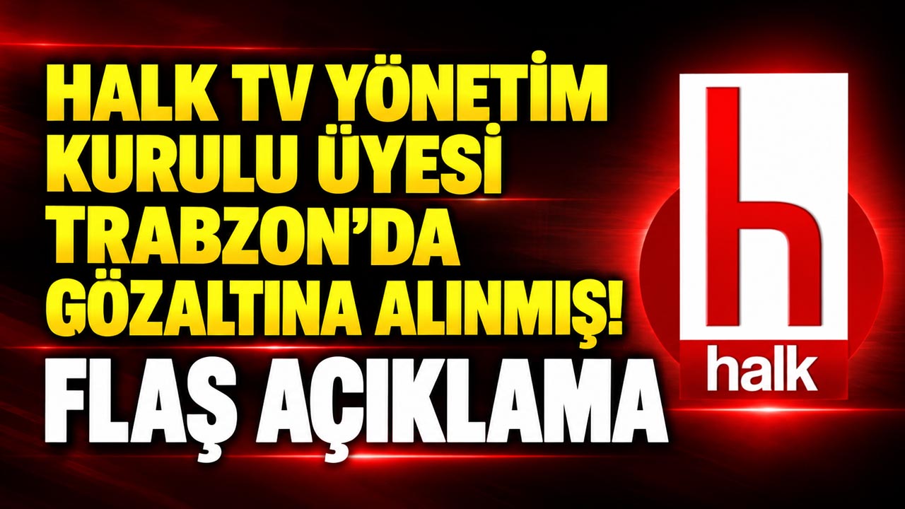 Halk TV yönetim kurulu üyesi Trabzon’da gözaltına alınmış! Flaş açıklama