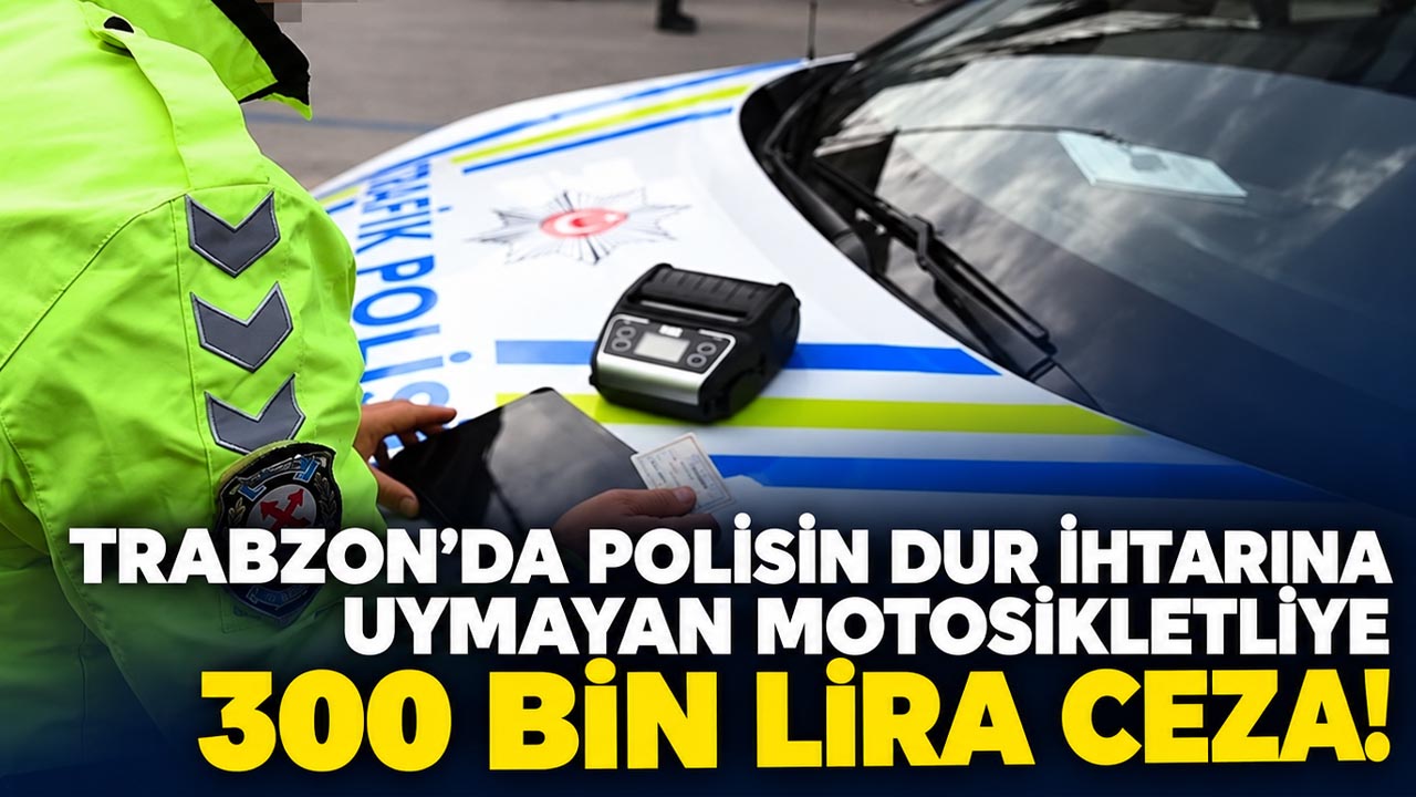 Trabzon'da polisin dur ihtarına uymayan motosikletliye 300 bin lira ceza!