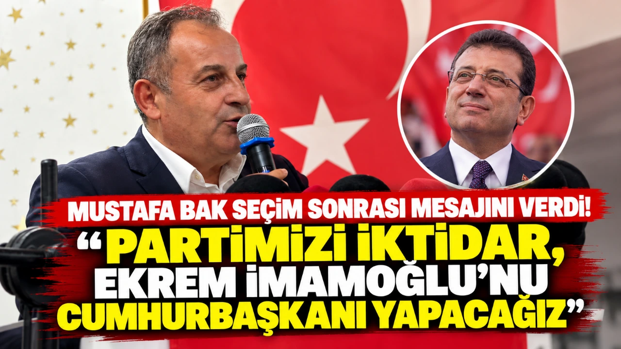Mustafa Bak seçim sonrası mesajını verdi! “Partimizi İktidar, Ekrem İmamoğlu’nu Cumhurbaşkanı Yapacağız”