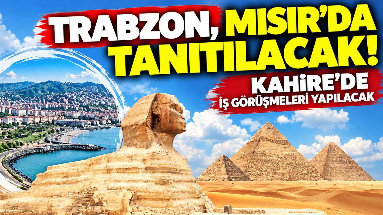 Trabzon, Mısır’da tanıtılacak! Kahire’de iş görüşmeleri yapılacak