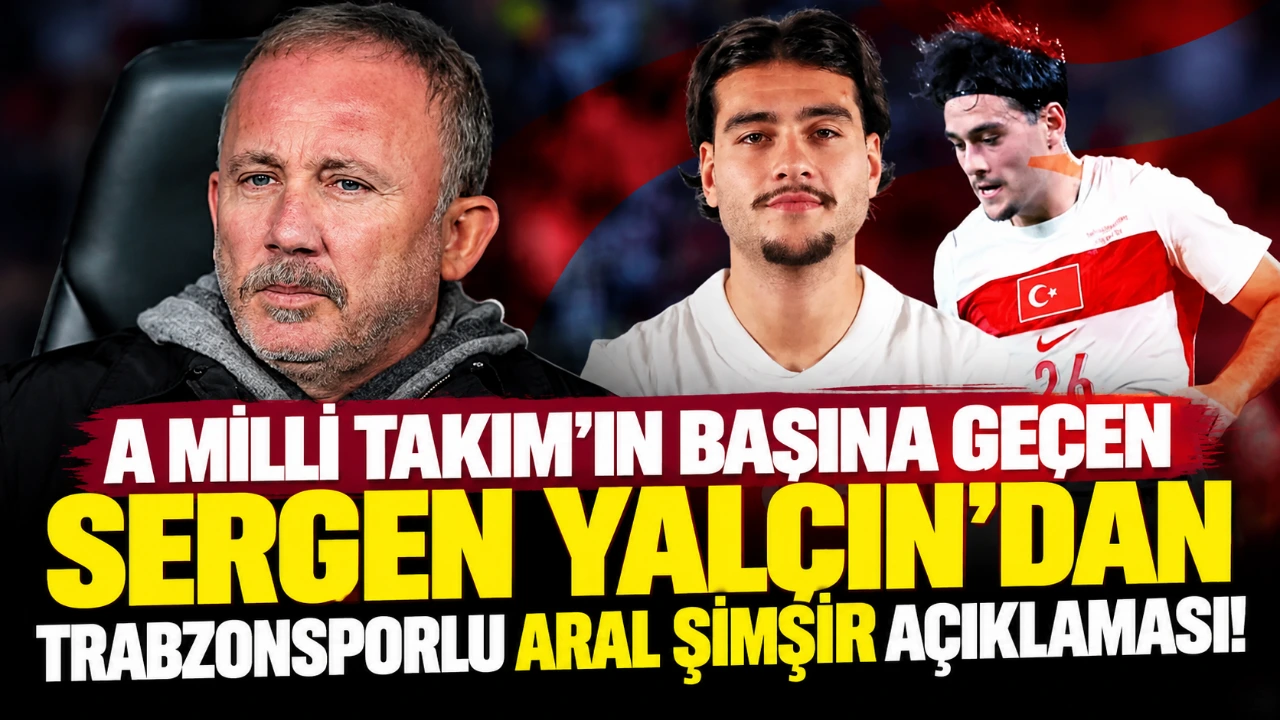 A Milli Takım'ın başına geçen Sergen Yalçın'dan Trabzonsporlu Aral Şimşir açıklaması!