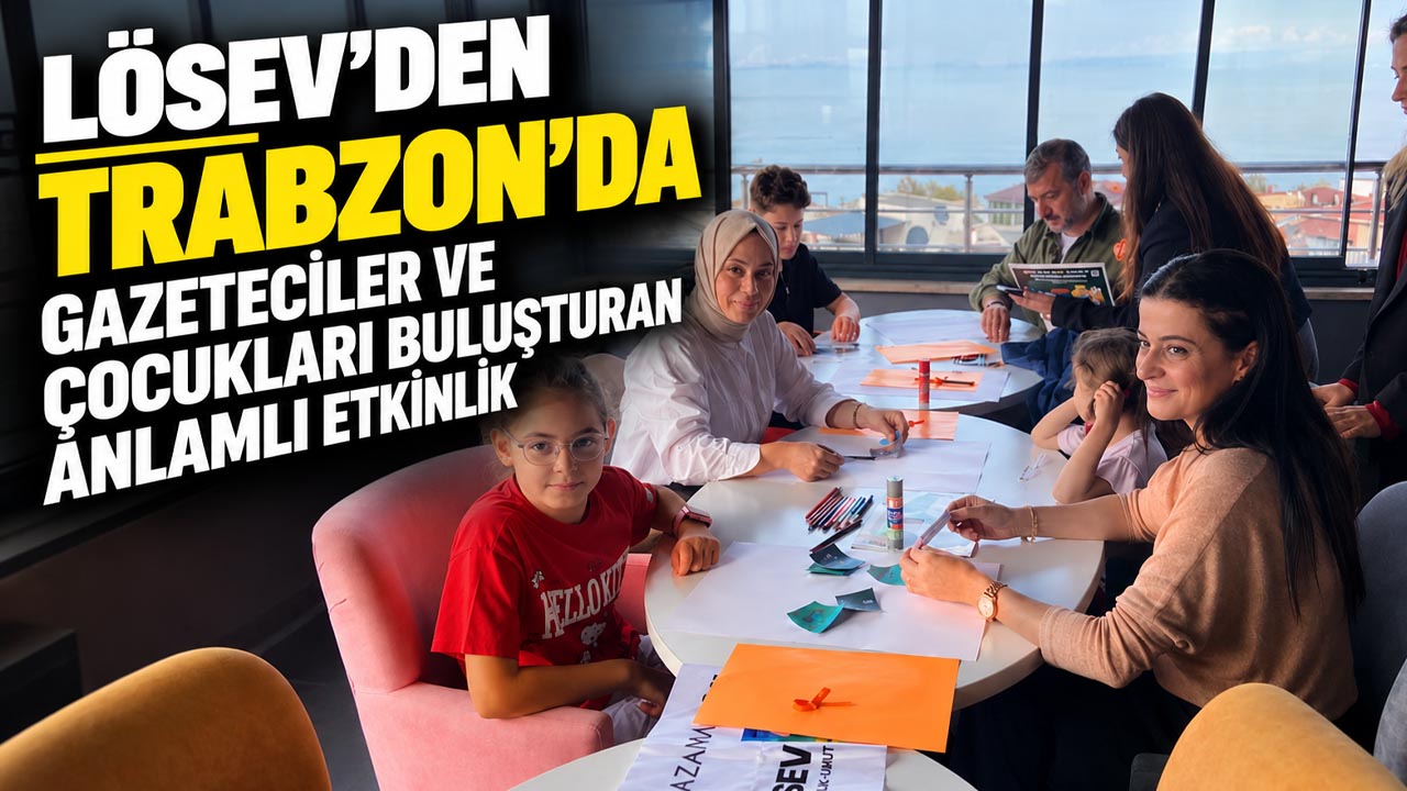 LÖSEV’den Trabzon’da gazeteciler ve çocukları buluşturan anlamlı etkinlik