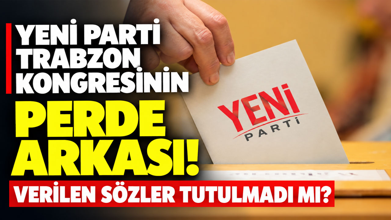 Yeni Parti Trabzon kongresinin perde arkası! Verilen sözler tutulmadı mı?