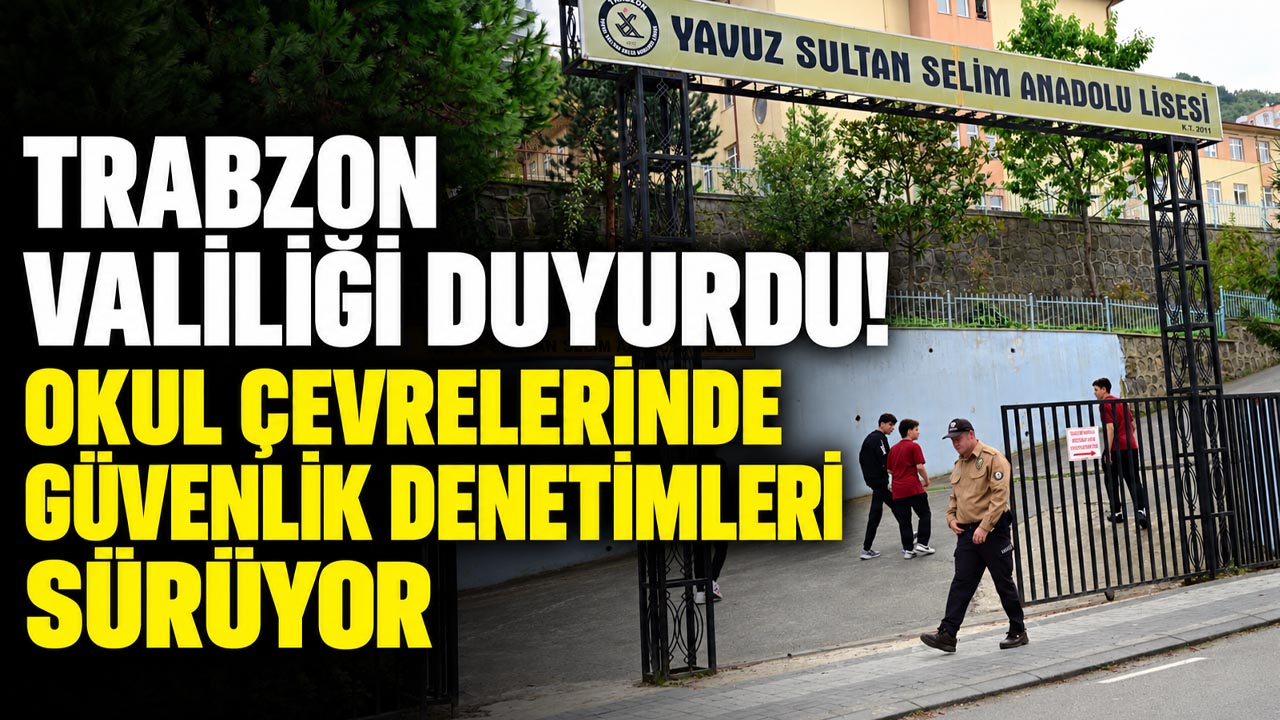 Trabzon Valiliği duyurdu! Okul çevrelerinde güvenlik denetimleri sürüyor