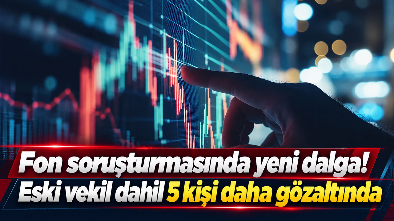 Fon soruşturmasında yeni dalga! Eski vekil dahil 5 kişi daha gözaltında