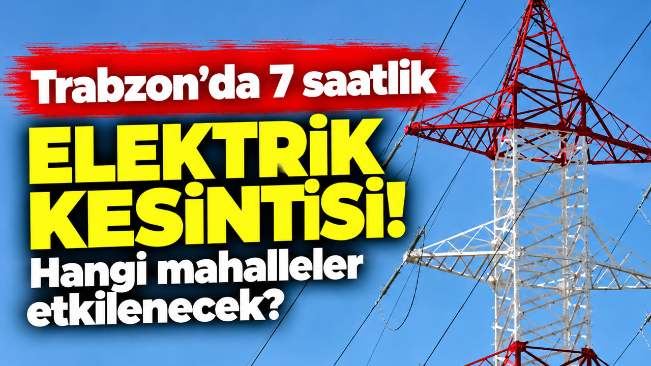 Trabzon’da 7 saatlik elektrik kesintisi! Hangi mahalleler etkilenecek?