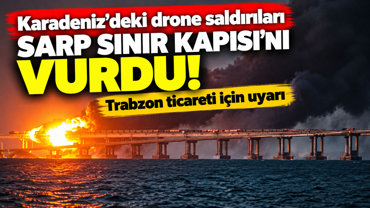 Karadeniz’deki drone saldırıları Sarp Sınır Kapısı'nı vurdu! Trabzon ticareti için uyarı