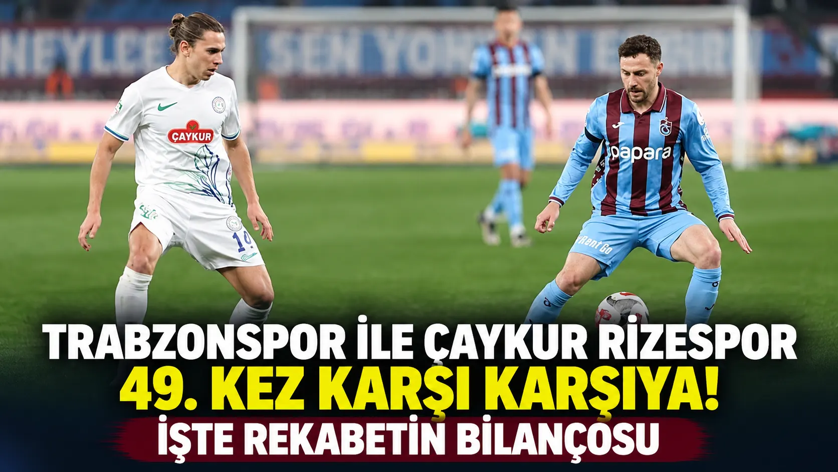 Trabzonspor ile Çaykur Rizespor 49. kez karşı karşıya! İşte rekabetin bilançosu