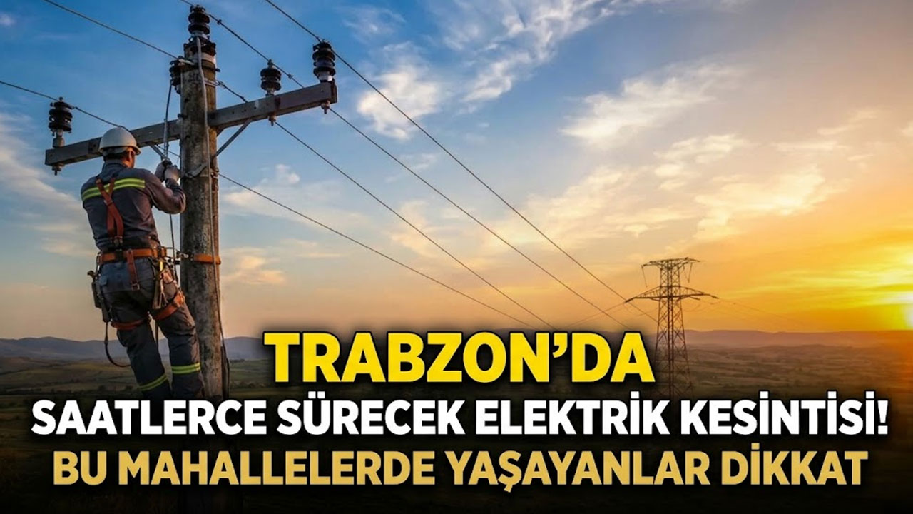 Trabzon'da saatlerce sürecek elektrik kesintisi! Bu mahallelerde yaşayanlar dikkat