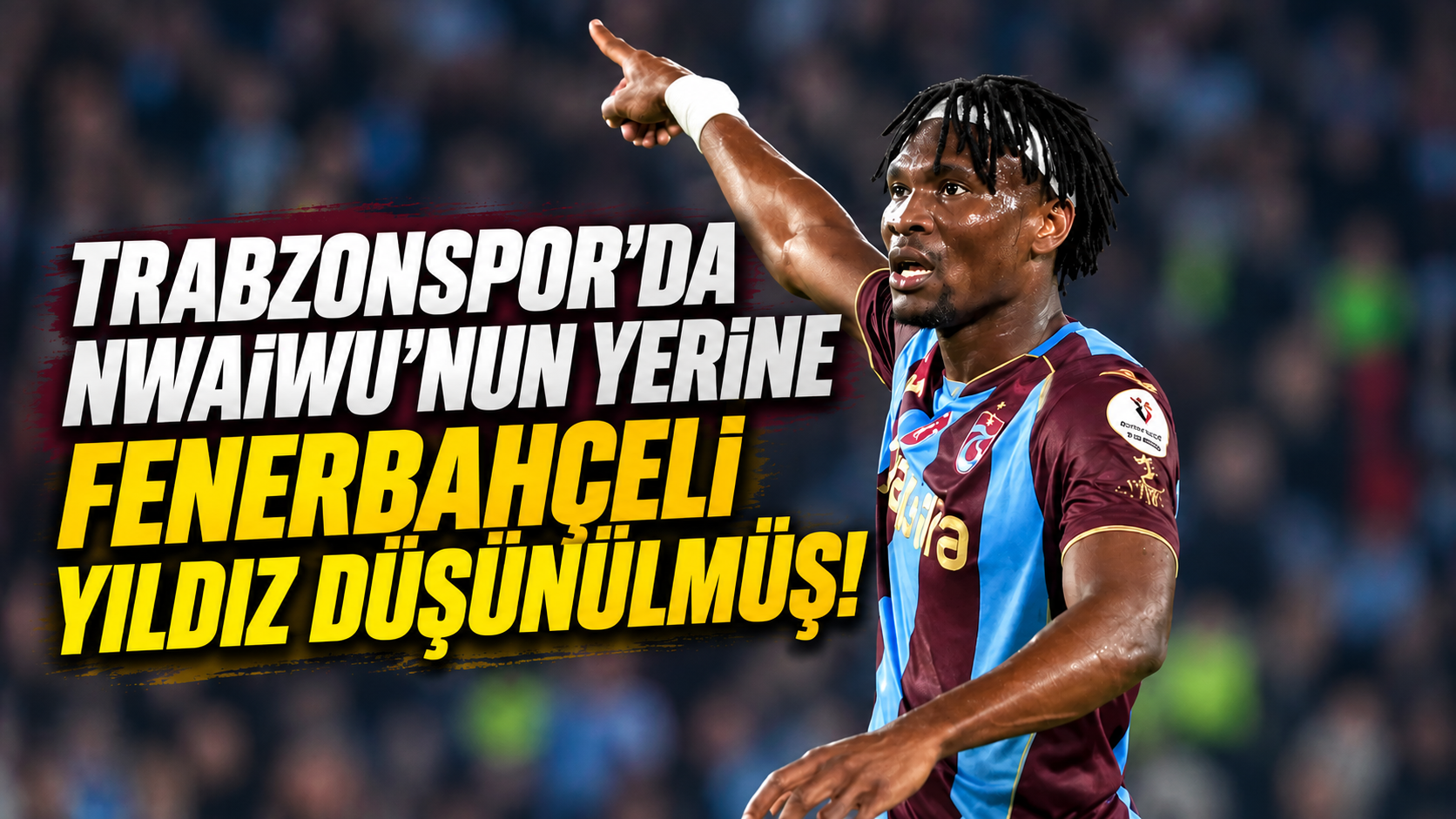 Trabzonspor'da Nwaiwu'nun yerine Fenerbahçeli yıldız düşünülmüş!