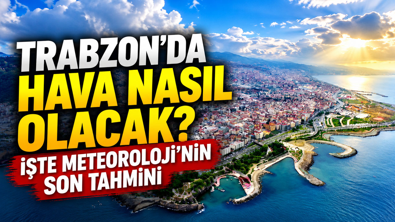 Trabzon’da hava nasıl olacak? İşte Meteoroloji’nin son tahmini